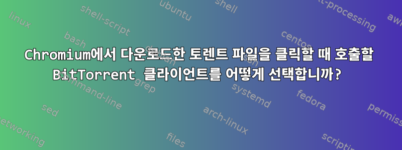 Chromium에서 다운로드한 토렌트 파일을 클릭할 때 호출할 BitTorrent 클라이언트를 어떻게 선택합니까?