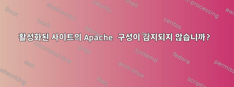 활성화된 사이트의 Apache 구성이 감지되지 않습니까?