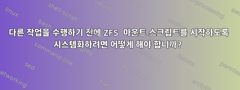 다른 작업을 수행하기 전에 ZFS 마운트 스크립트를 시작하도록 시스템화하려면 어떻게 해야 합니까?