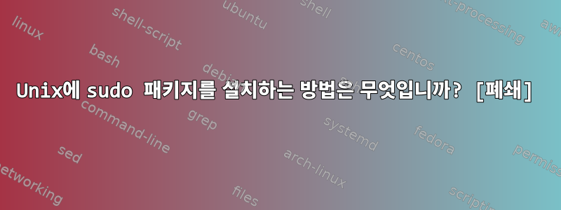 Unix에 sudo 패키지를 설치하는 방법은 무엇입니까? [폐쇄]