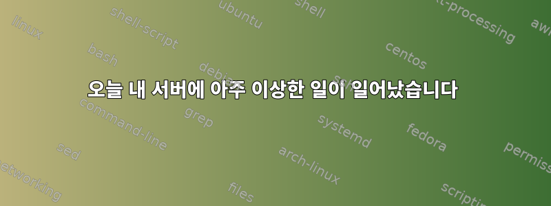 오늘 내 서버에 아주 이상한 일이 일어났습니다