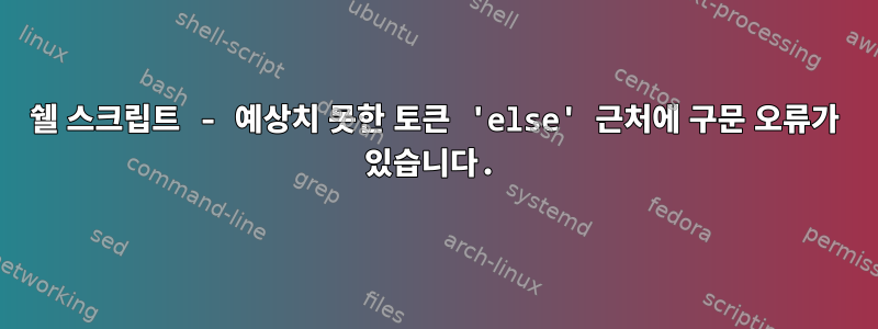 쉘 스크립트 - 예상치 못한 토큰 'else' 근처에 구문 오류가 있습니다.