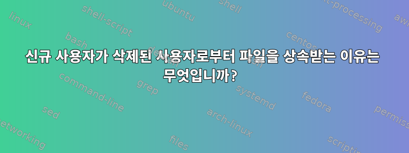 신규 사용자가 삭제된 사용자로부터 파일을 상속받는 이유는 무엇입니까?