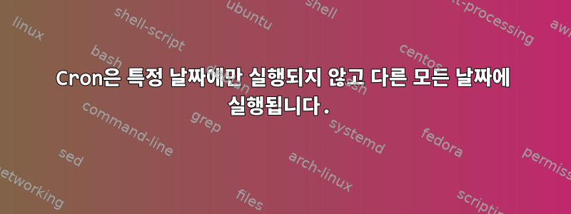 Cron은 특정 날짜에만 실행되지 않고 다른 모든 날짜에 실행됩니다.