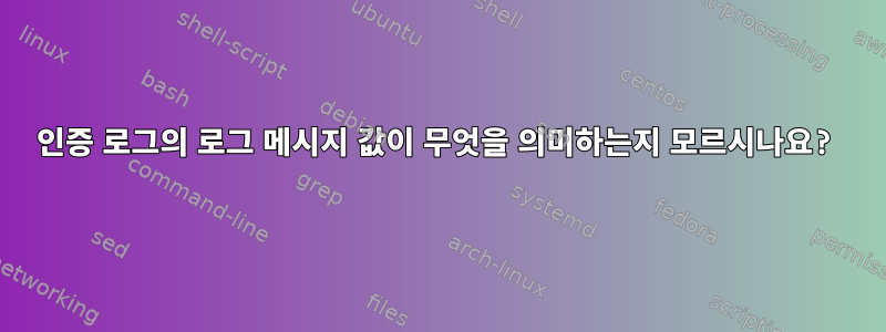 인증 로그의 로그 메시지 값이 무엇을 의미하는지 모르시나요?