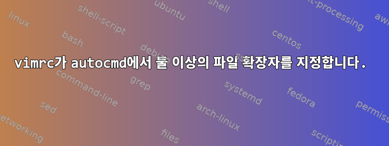 vimrc가 autocmd에서 둘 이상의 파일 확장자를 지정합니다.