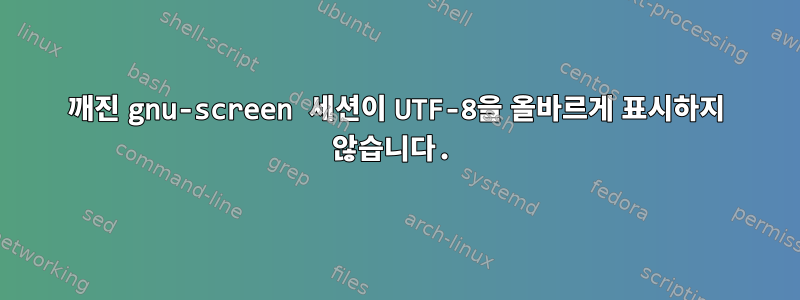 깨진 gnu-screen 세션이 UTF-8을 올바르게 표시하지 않습니다.