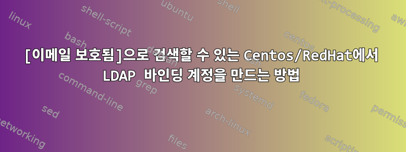 [이메일 보호됨]으로 검색할 수 있는 Centos/RedHat에서 LDAP 바인딩 계정을 만드는 방법