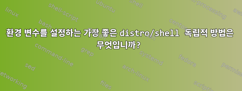 환경 변수를 설정하는 가장 좋은 distro/shell 독립적 방법은 무엇입니까?