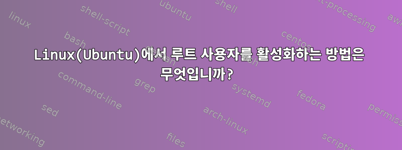 Linux(Ubuntu)에서 루트 사용자를 활성화하는 방법은 무엇입니까?