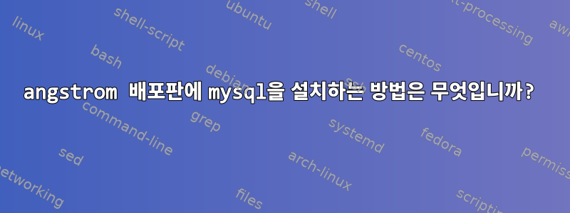 angstrom 배포판에 mysql을 설치하는 방법은 무엇입니까?