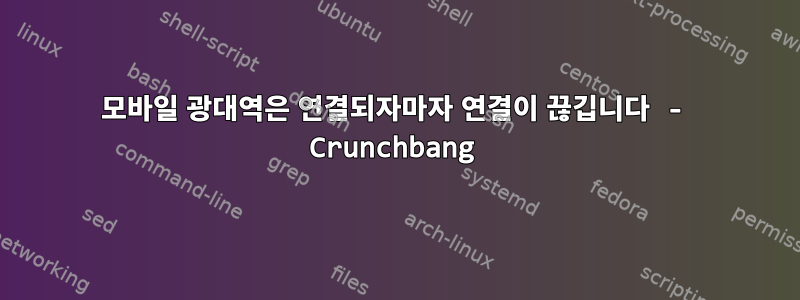 모바일 광대역은 연결되자마자 연결이 끊깁니다 - Crunchbang