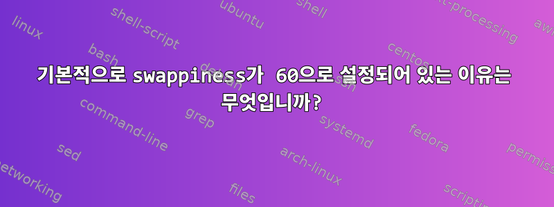 기본적으로 swappiness가 60으로 설정되어 있는 이유는 무엇입니까?