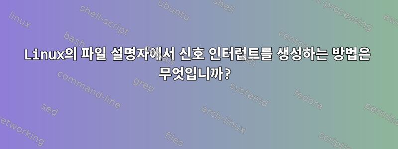 Linux의 파일 설명자에서 신호 인터럽트를 생성하는 방법은 무엇입니까?