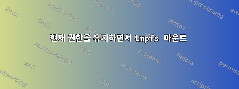 현재 권한을 유지하면서 tmpfs 마운트