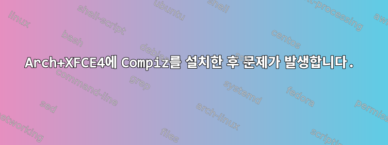 Arch+XFCE4에 Compiz를 설치한 후 문제가 발생합니다.