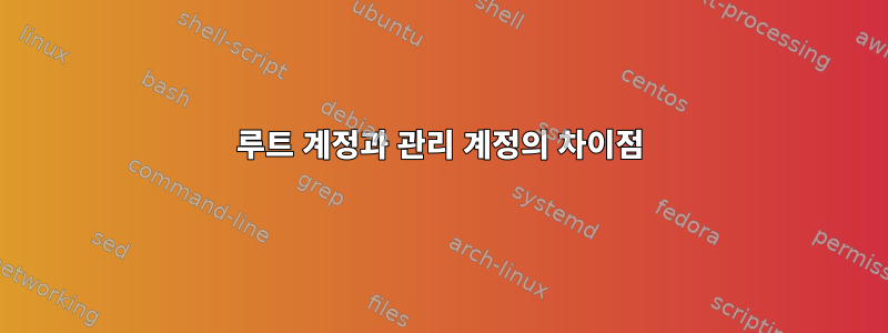 루트 계정과 관리 계정의 차이점