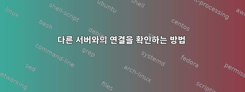 다른 서버와의 연결을 확인하는 방법