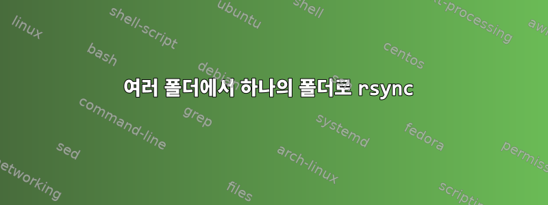 여러 폴더에서 하나의 폴더로 rsync