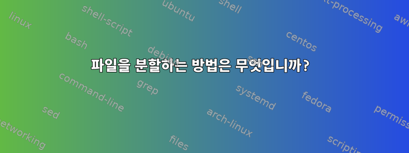 파일을 분할하는 방법은 무엇입니까?