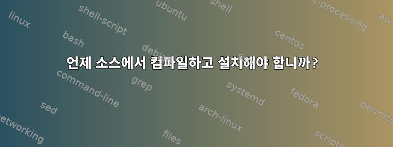 언제 소스에서 컴파일하고 설치해야 합니까?