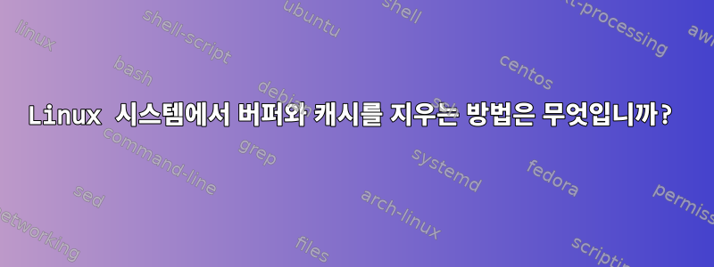 Linux 시스템에서 버퍼와 캐시를 지우는 방법은 무엇입니까?