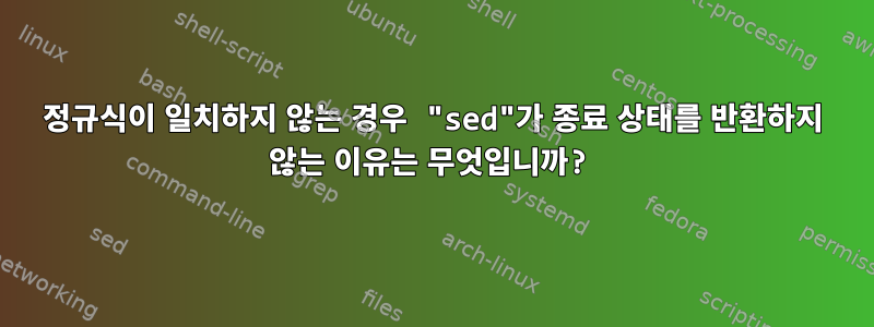 정규식이 일치하지 않는 경우 "sed"가 종료 상태를 반환하지 않는 이유는 무엇입니까?