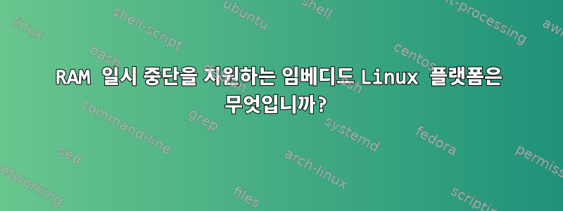 RAM 일시 중단을 지원하는 임베디드 Linux 플랫폼은 무엇입니까?