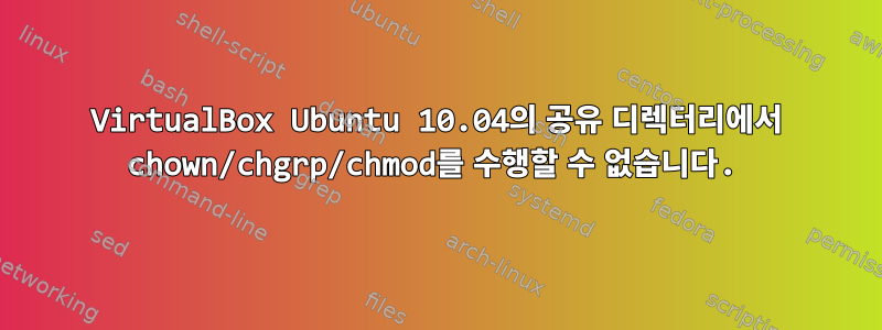 VirtualBox Ubuntu 10.04의 공유 디렉터리에서 chown/chgrp/chmod를 수행할 수 없습니다.