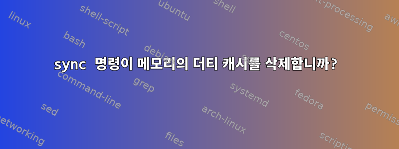 sync 명령이 메모리의 더티 캐시를 삭제합니까?