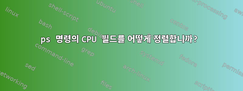 ps 명령의 CPU 필드를 어떻게 정렬합니까?