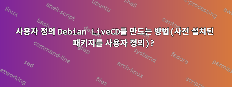 사용자 정의 Debian LiveCD를 만드는 방법(사전 설치된 패키지를 사용자 정의)?