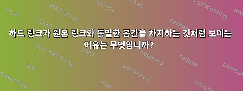 하드 링크가 원본 링크와 동일한 공간을 차지하는 것처럼 보이는 이유는 무엇입니까?