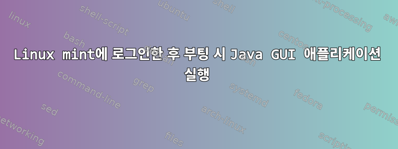 Linux mint에 로그인한 후 부팅 시 Java GUI 애플리케이션 실행