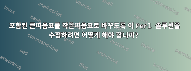 포함된 큰따옴표를 작은따옴표로 바꾸도록 이 Perl 솔루션을 수정하려면 어떻게 해야 합니까?