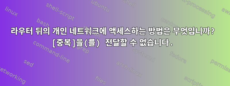 라우터 뒤의 개인 네트워크에 액세스하는 방법은 무엇입니까? [중복]을(를) 전달할 수 없습니다.