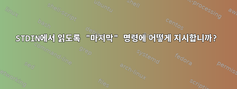 STDIN에서 읽도록 "마지막" 명령에 어떻게 지시합니까?