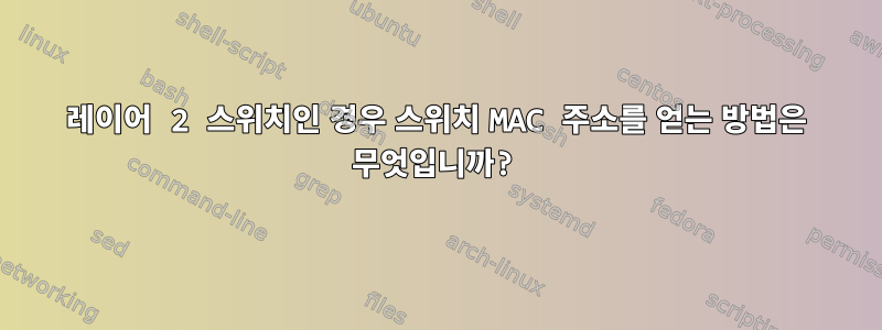 레이어 2 스위치인 경우 스위치 MAC 주소를 얻는 방법은 무엇입니까?