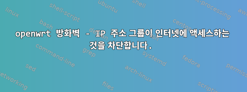 openwrt 방화벽 - IP 주소 그룹이 인터넷에 액세스하는 것을 차단합니다.