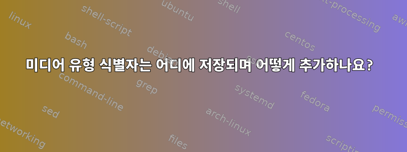 미디어 유형 식별자는 어디에 저장되며 어떻게 추가하나요?