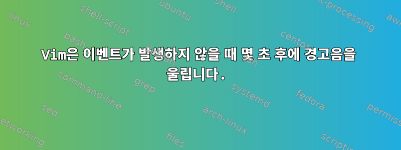 Vim은 이벤트가 발생하지 않을 때 몇 초 후에 경고음을 울립니다.