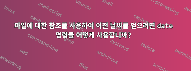 파일에 대한 참조를 사용하여 이전 날짜를 얻으려면 date 명령을 어떻게 사용합니까?