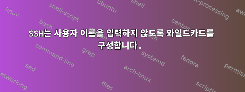 SSH는 사용자 이름을 입력하지 않도록 와일드카드를 구성합니다.