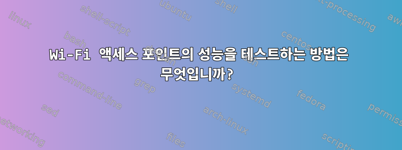 Wi-Fi 액세스 포인트의 성능을 테스트하는 방법은 무엇입니까?