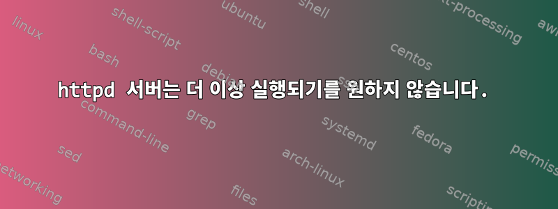 httpd 서버는 더 이상 실행되기를 원하지 않습니다.