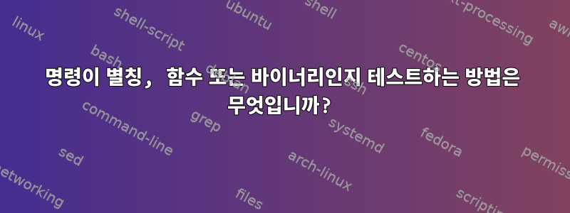 명령이 별칭, 함수 또는 바이너리인지 테스트하는 방법은 무엇입니까?