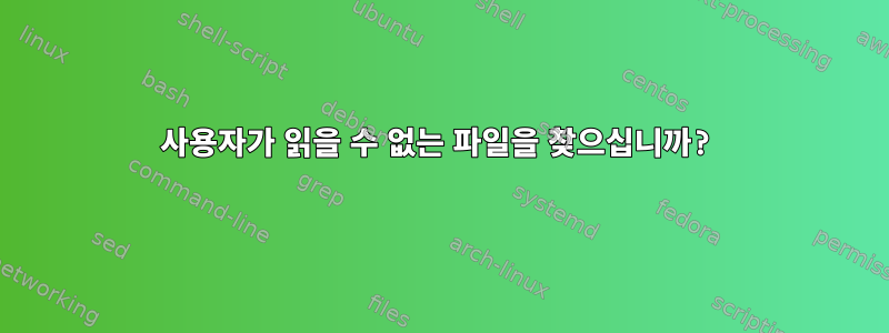 사용자가 읽을 수 없는 파일을 찾으십니까?