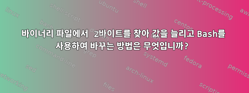 바이너리 파일에서 2바이트를 찾아 값을 늘리고 Bash를 사용하여 바꾸는 방법은 무엇입니까?