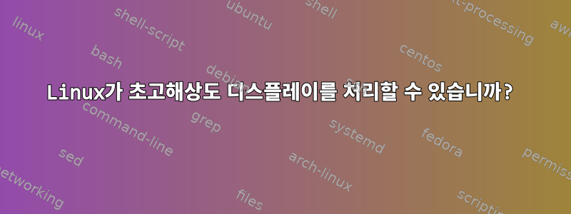 Linux가 초고해상도 디스플레이를 처리할 수 있습니까?