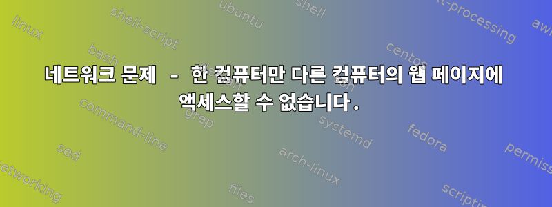 네트워크 문제 - 한 컴퓨터만 다른 컴퓨터의 웹 페이지에 액세스할 수 없습니다.